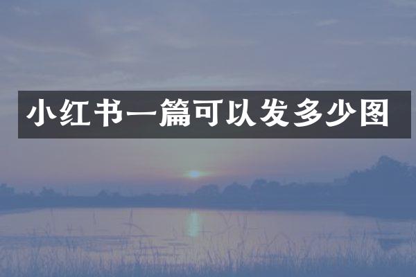 小红书一篇可以发多少图