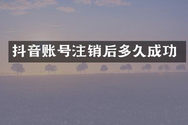 抖音账号注销后多久成功