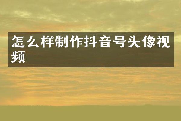 怎么样制作抖音号头像视频