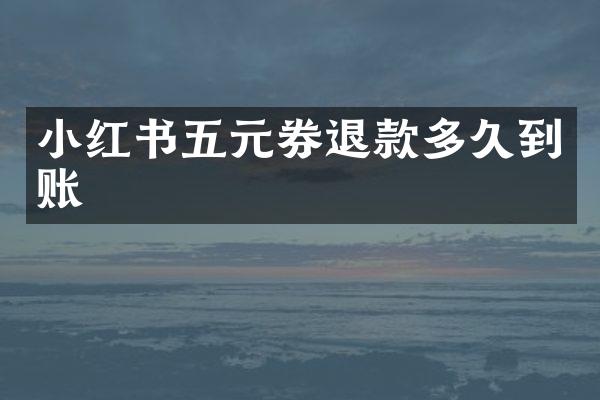 小红书五元券退款多久到账