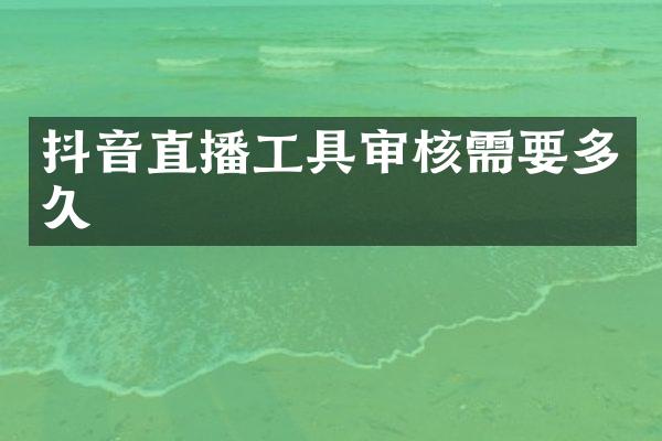 抖音直播工具审核需要多久