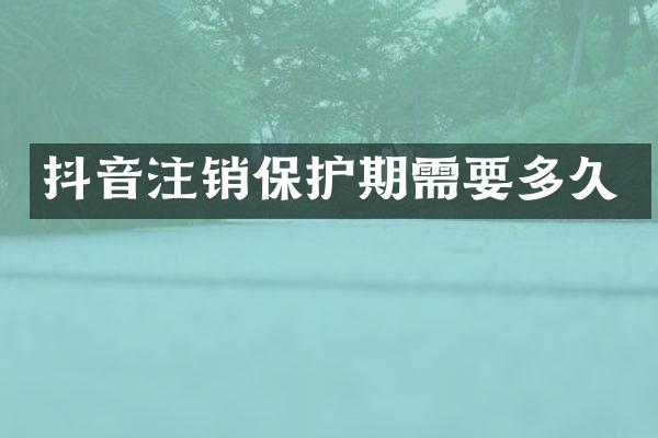 抖音注销保护期需要多久