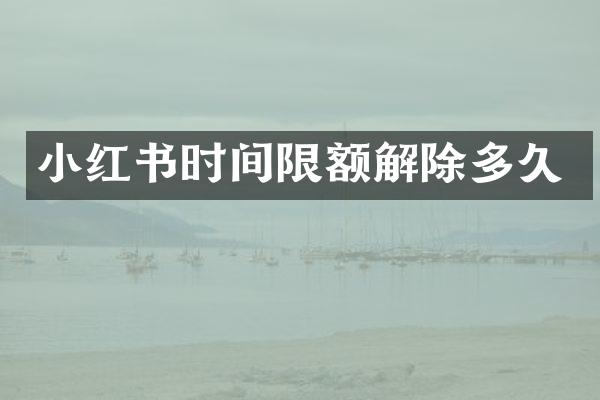 小红书时间限额解除多久