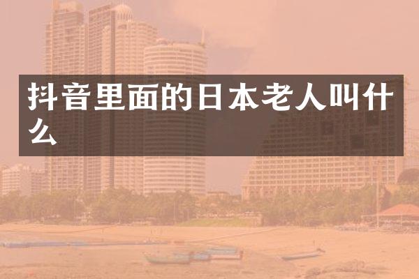 抖音里面的日本老人叫什么