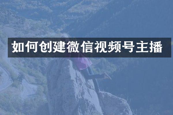 如何创建微信视频号主播