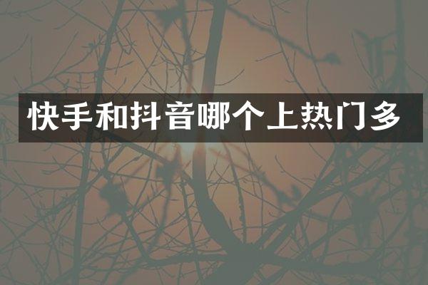 快手和抖音哪个上热门多