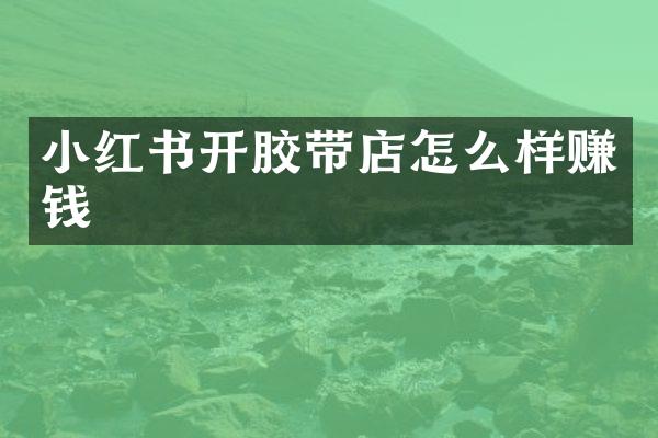 小红书开胶带店怎么样赚钱