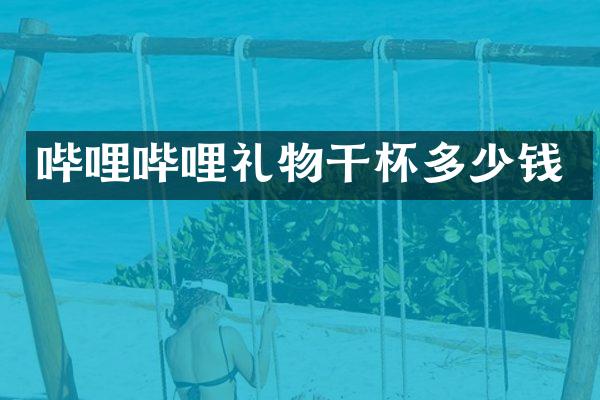 哔哩哔哩礼物干杯多少钱