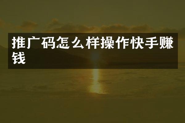 推广码怎么样操作快手赚钱