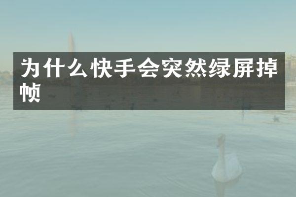 为什么快手会突然绿屏掉帧