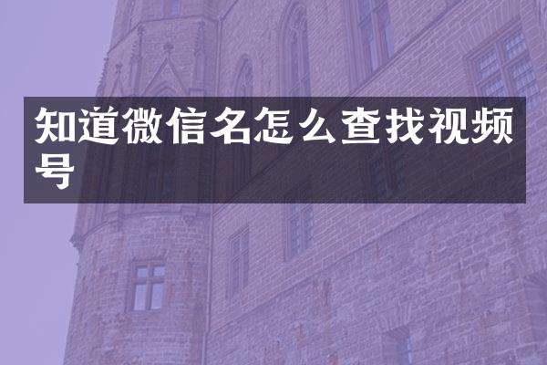 知道微信名怎么查找视频号
