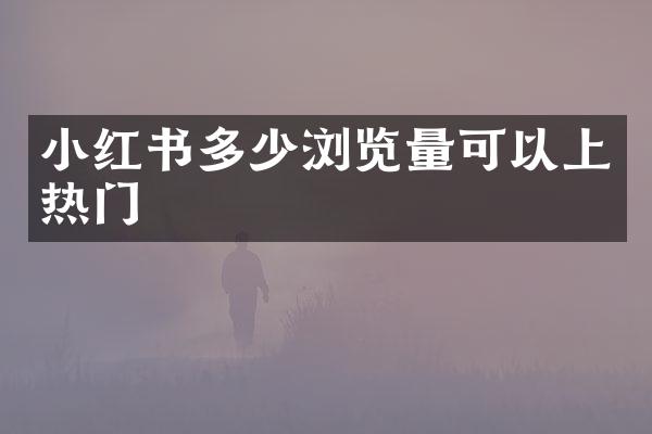 小红书多少浏览量可以上热门