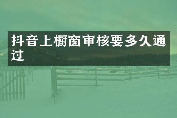 抖音上橱窗审核要多久通过