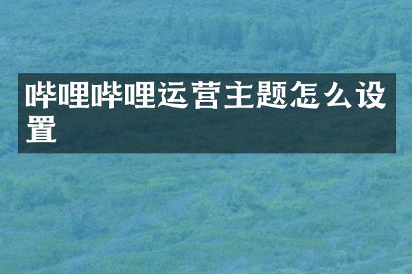 哔哩哔哩运营主题怎么设置