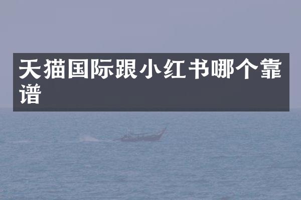 天猫国际跟小红书哪个靠谱
