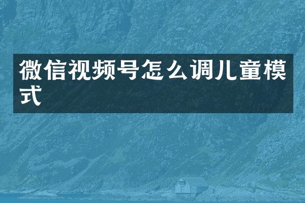 微信视频号怎么调儿童模式