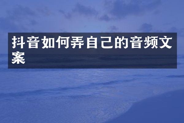 抖音如何弄自己的音频文案