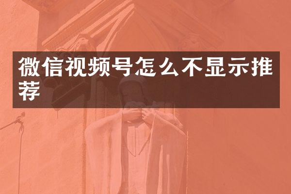 微信视频号怎么不显示推荐