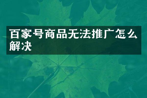 百家号商品无法推广怎么解决