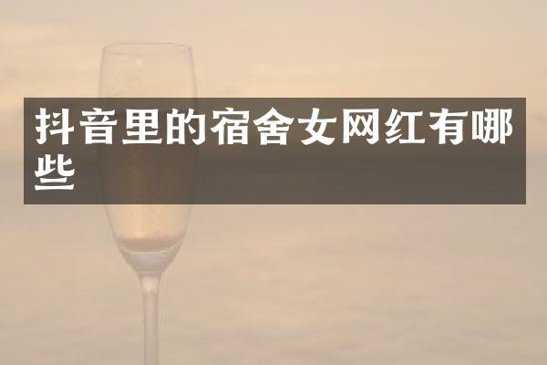 抖音里的宿舍女网红有哪些