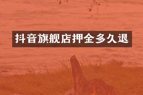 抖音旗舰店押金多久退