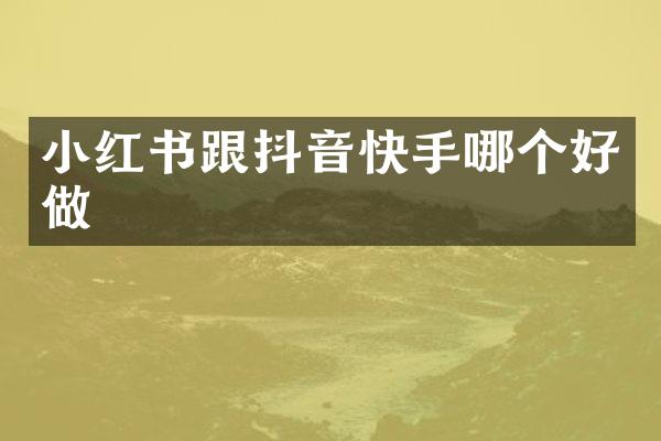 小红书跟抖音快手哪个好做