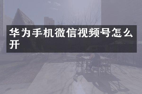 华为手机微信视频号怎么开