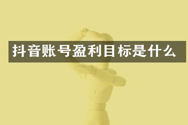 抖音账号盈利目标是什么