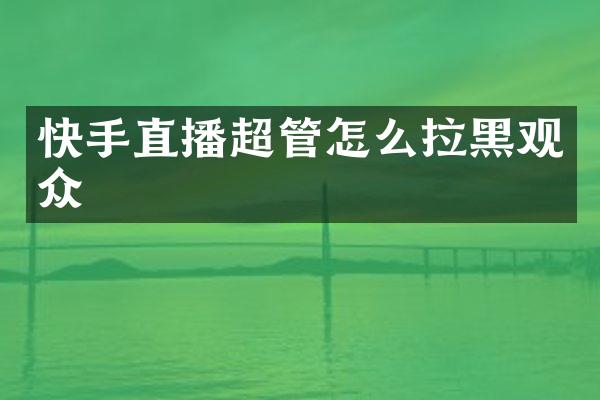 快手直播超管怎么拉黑观众