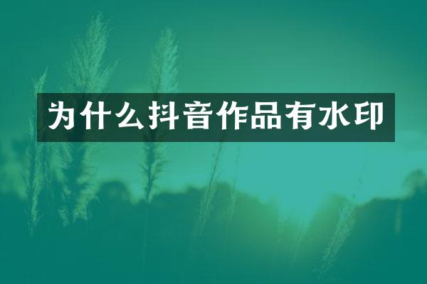 为什么抖音作品有水印