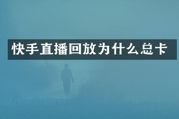 快手直播回放为什么总卡