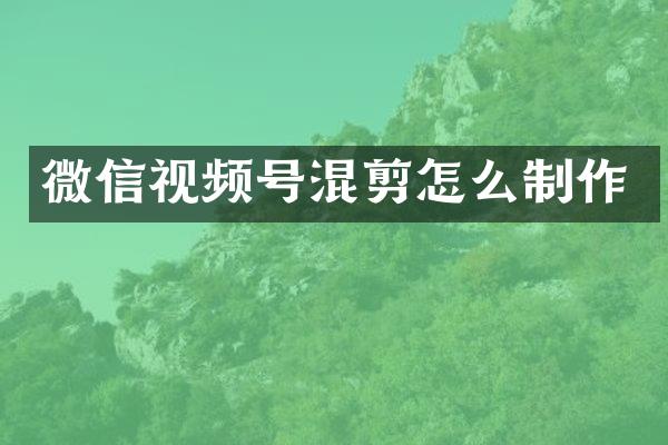 微信视频号混剪怎么制作