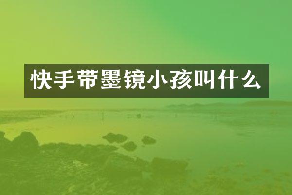 快手带墨镜小孩叫什么