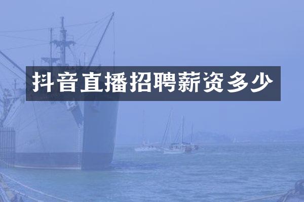 抖音直播招聘薪资多少