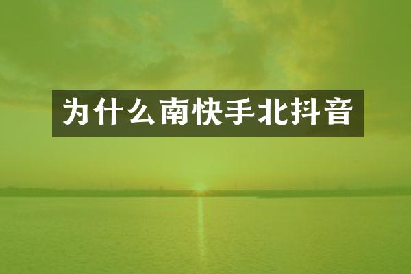 为什么南快手北抖音