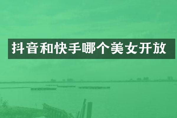 抖音和快手哪个开放
