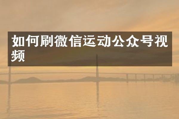 如何刷微信运动公众号视频