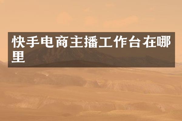 快手电商主播工作台在哪里