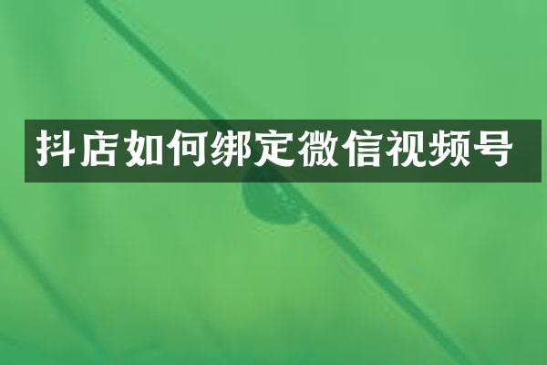 抖店如何绑定微信视频号