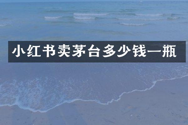 小红书卖茅台多少钱一瓶