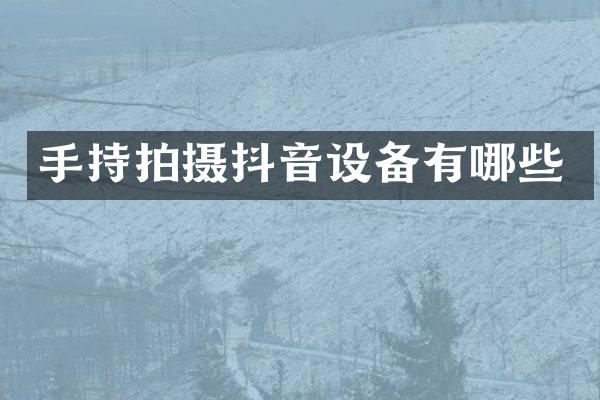 手持拍摄抖音设备有哪些