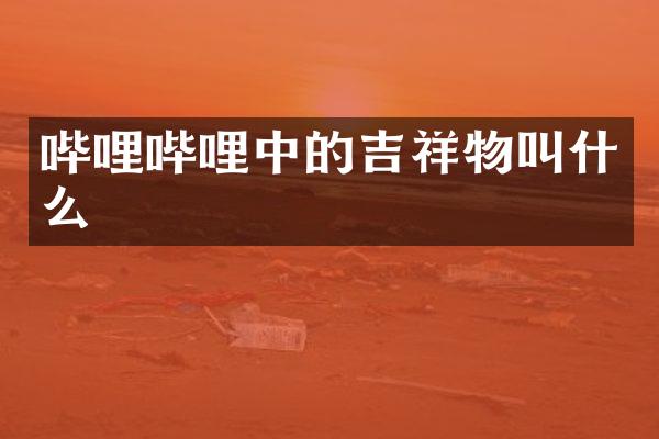哔哩哔哩中的吉祥物叫什么