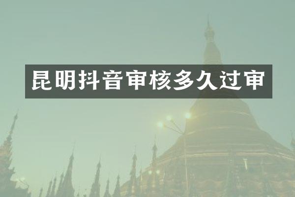 昆明抖音审核多久过审