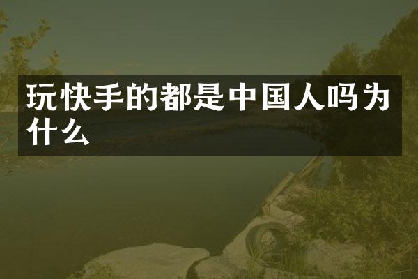 玩快手的都是中国人吗为什么