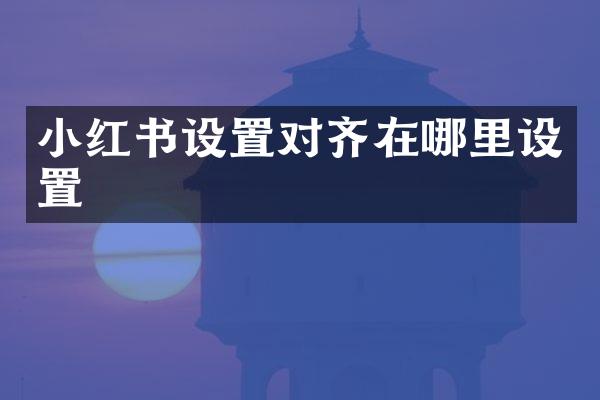 小红书设置对齐在哪里设置