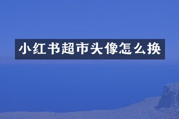 小红书超市头像怎么换