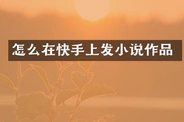 怎么在快手上发小说作品