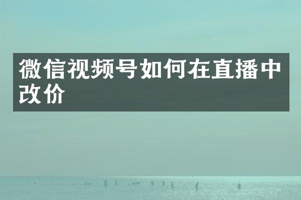 微信视频号如何在直播中改价