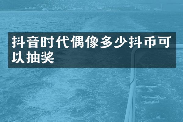 抖音时代偶像多少抖币可以抽奖