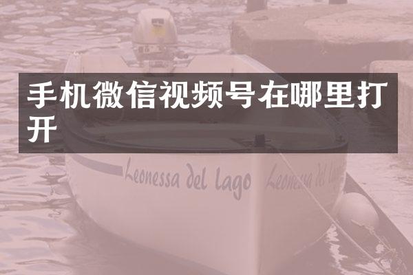 手机微信视频号在哪里打开